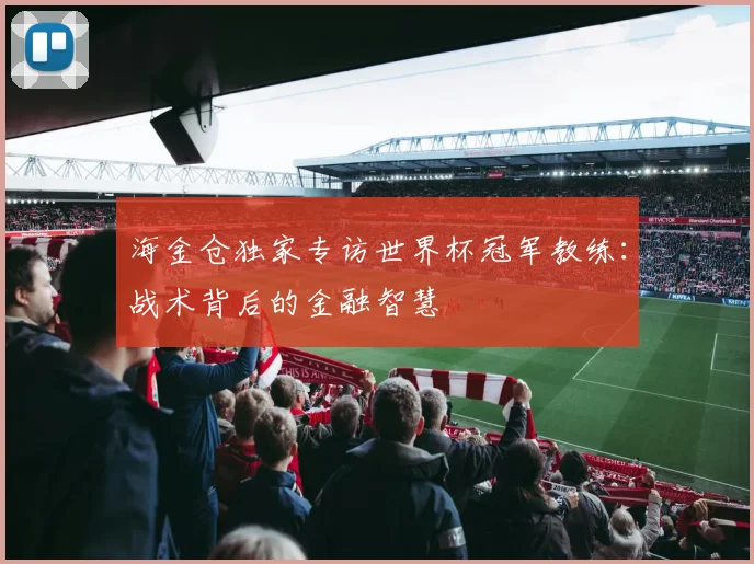 海金仓独家专访世界杯冠军教练：战术背后的金融智慧