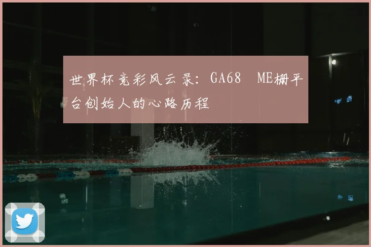 世界杯竞彩风云录：GA68椣ME栅平台创始人的心路历程