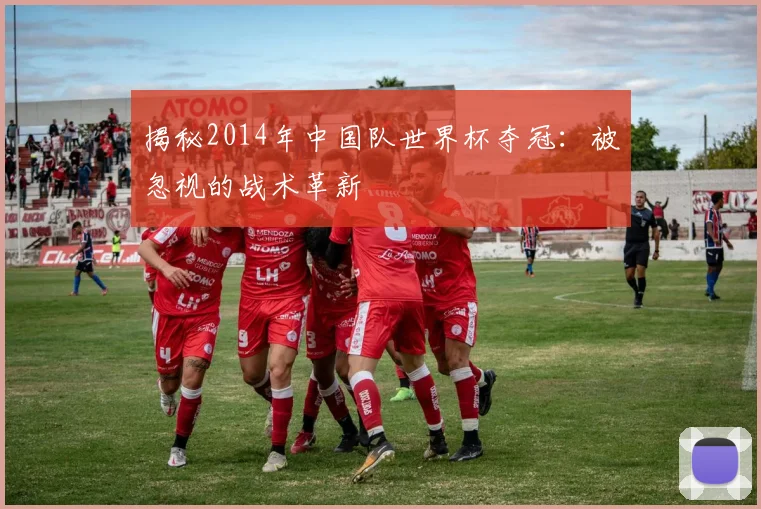 揭秘2014年中国队世界杯夺冠：被忽视的战术革新