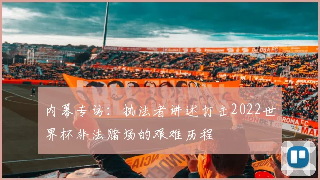 内幕专访：执法者讲述打击2022世界杯非法赌场的艰难历程
