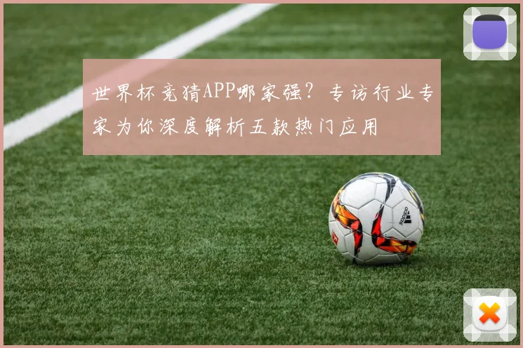 世界杯竞猜APP哪家强？专访行业专家为你深度解析五款热门应用