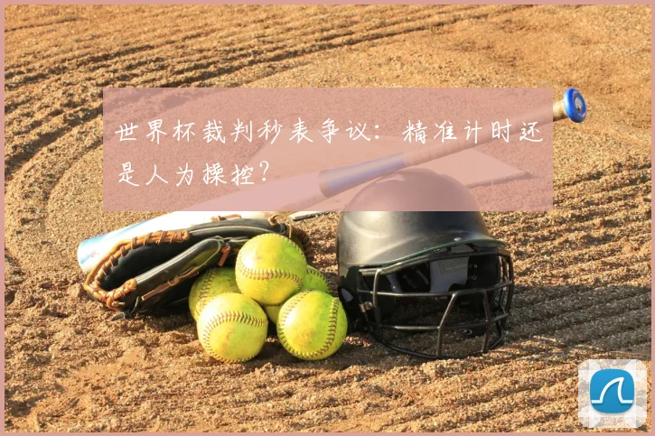 世界杯裁判秒表争议:精准计时还是人为操控?