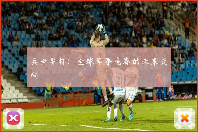 兵世界杯：全球军事竞赛的未来走向