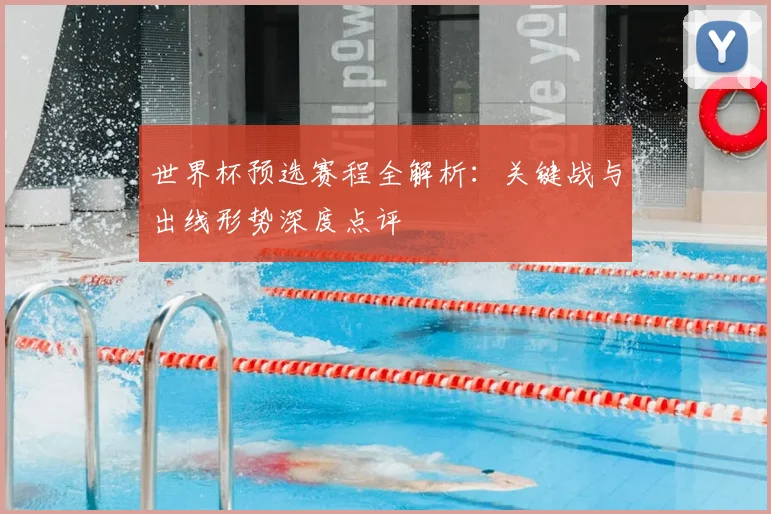 世界杯预选赛程全解析：关键战与出线形势深度点评