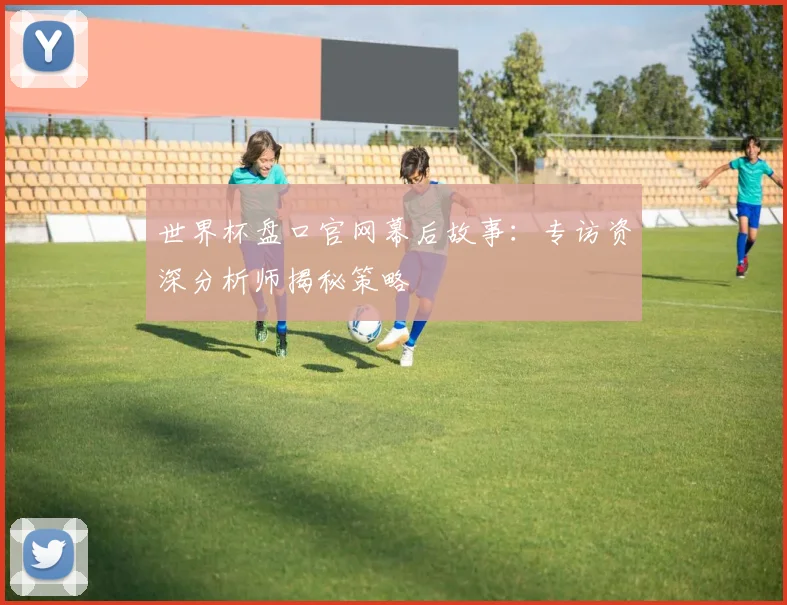 世界杯盘口官网幕后故事:专访资深分析师揭秘策略