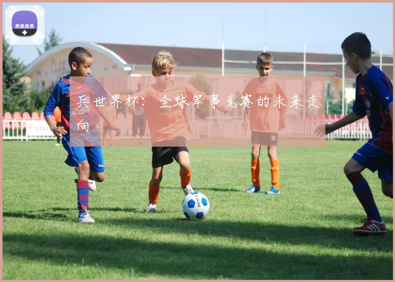 兵世界杯：全球军事竞赛的未来走向