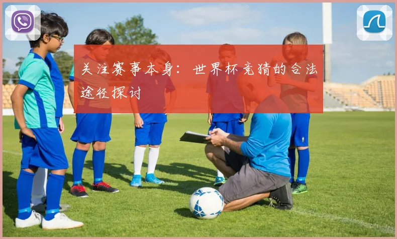 关注赛事本身：世界杯竞猜的合法途径探讨