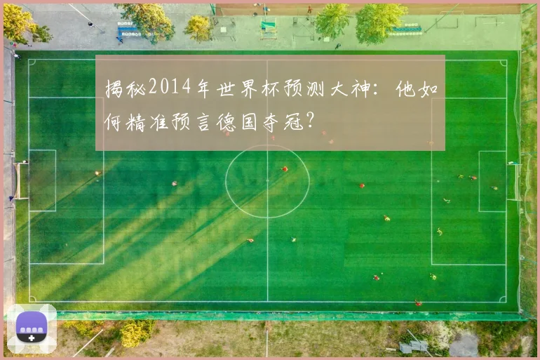揭秘2014年世界杯预测大神：他如何精准预言德国夺冠？