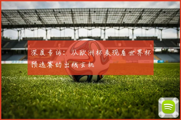 深度专访:从欧洲杯表现看世界杯预选赛的出线玄机