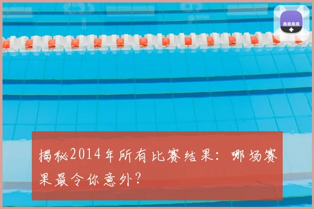 揭秘2014年所有比赛结果：哪场赛果最令你意外？