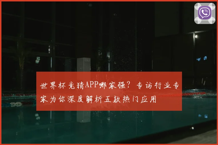 世界杯竞猜APP哪家强？专访行业专家为你深度解析五款热门应用