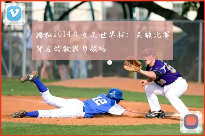 揭秘2014年女足世界杯：关键比赛背后的数据与战略