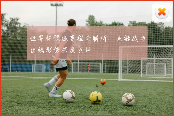 世界杯预选赛程全解析：关键战与出线形势深度点评