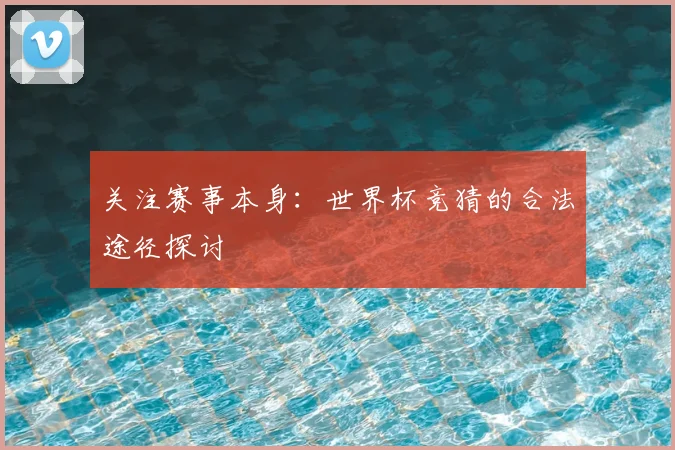 关注赛事本身：世界杯竞猜的合法途径探讨