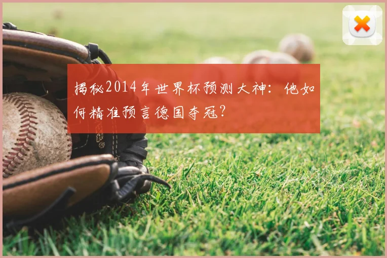 揭秘2014年世界杯预测大神：他如何精准预言德国夺冠？