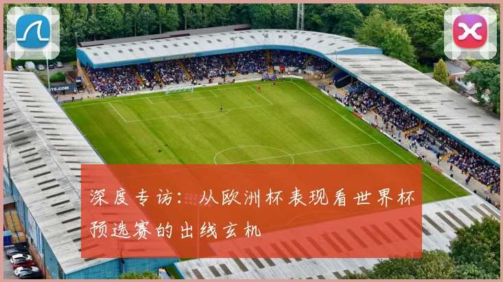 深度专访:从欧洲杯表现看世界杯预选赛的出线玄机