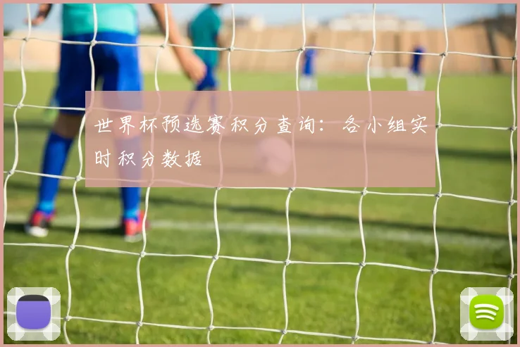 世界杯预选赛积分查询：各小组实时积分数据